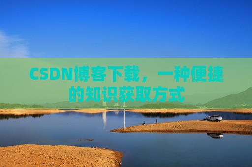 CSDN博客下载,一种便捷的知识获取方式